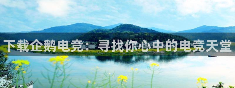 安博电竞anggamei：下载企鹅电竞：寻找你心中的电竞天堂