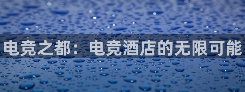 安博电竞地址是什么：电竞之都：电竞酒店的无限可能