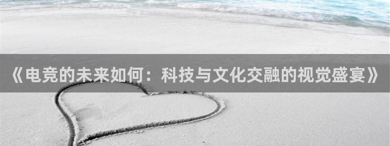 安博电竞入口在哪：《电竞的未来如何：科技与文化交融的视觉盛宴》